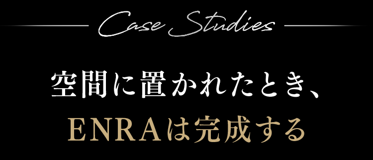 空間に置かれたとき、ENRAは完成する